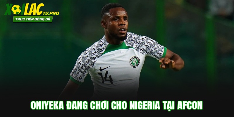 Oniyeka đang chơi cho Nigeria tại AFCON