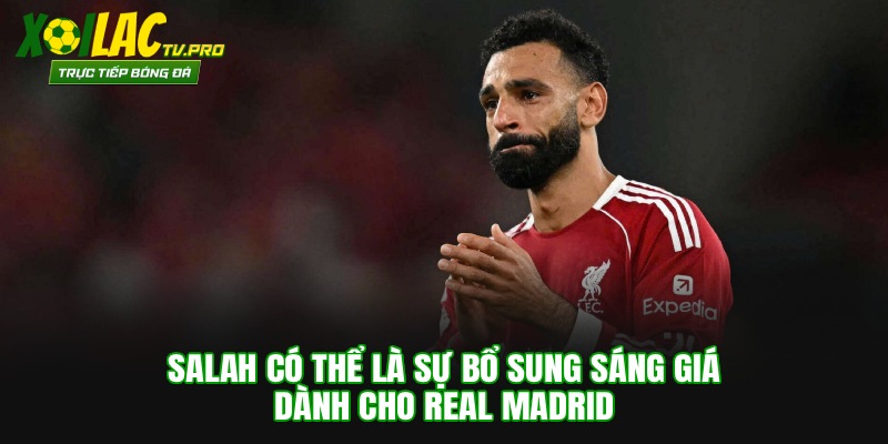 Salah có thể là sự bổ sung sáng giá dành cho Real Madrid